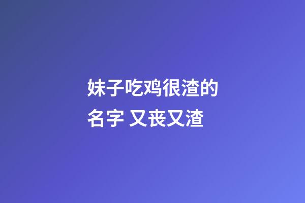 妹子吃鸡很渣的名字 又丧又渣